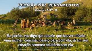 Mateus, 5: 27- 28
Eu, porém, vos digo que aquele que houver olhado
uma mulher, com mau desejo para com ela, já em seu
coração cometeu adultério com ela.
C o n h e c e r, S e n t i r, Vi v e r K a r d e c - w w w. l u z d o e s p i r i t i s m o . c o m
 