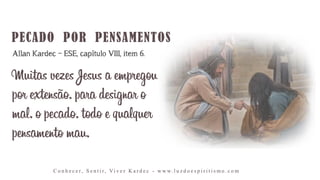 Muitas vezes Jesus a empregou
por extensão, para designar o
mal, o pecado, todo e qualquer
pensamento mau,
C o n h e c e r, S e n t i r, Vi v e r K a r d e c - w w w. l u z d o e s p i r i t i s m o . c o m
Allan Kardec – ESE, capítulo VIII, item 6.
 