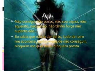  Não consigo, não posso, não sou capaz, não
aguento, não posso, não tenho força não
suporto não....
 Eu sabia que não ia dar certo, tudo de ruim
me acontece, tenho medo de não conseguir,
ninguém me quer bem, ninguém presta
 
