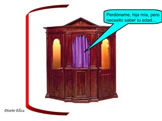 Perdóname, hija mía, pero
necesito saber tu edad...
 