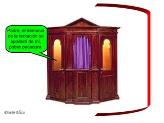 Padre, el demonio
de la tentación se
apoderó de mí,
pobre pecadora.
 