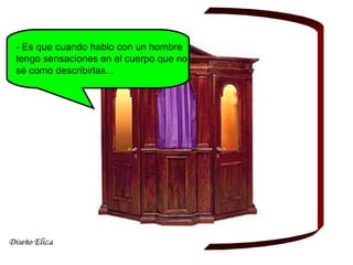 - Es que cuando hablo con un hombre
tengo sensaciones en el cuerpo que no
sé como describirlas...
 