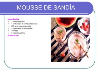 MOUSSE DE SANDÍA Ingredientes : 1 sandia pequeña 4 cucharadas de leche condensada 250 gr de nata para montar 2 cucharadas de azúcar glas 1naranja 2 hojas de gelatina Elaboración: 