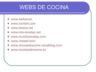 WEBS DE COCINA www.karlosnet . www.tranbel.com www.lareira.net www.mis-recetas.net www.mundorecetas.com www.cheeef.com www.amusesbouche.canalblog.com www.recetasdemama.es 