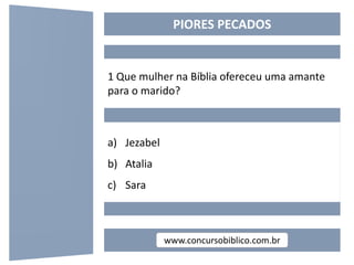 www.concursobiblico.com.br
PIORES PECADOS
1 Que mulher na Bíblia ofereceu uma amante
para o marido?
a) Jezabel
b) Atalia
c...