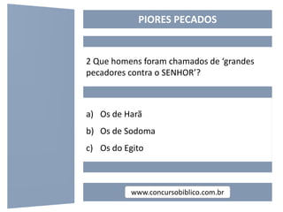 www.concursobiblico.com.br
PIORES PECADOS
2 Que homens foram chamados de ‘grandes
pecadores contra o SENHOR’?
a) Os de Har...