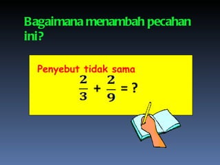Bagaimana menambah pecahan ini? Penyebut tidak sama +   = ? 