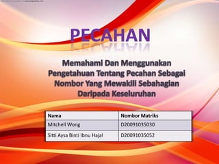 Nama                          Nombor Matriks
Mitchell Wong                 D20091035030
Sitti Aysa Binti Ibnu Hajal   D20091035052
 