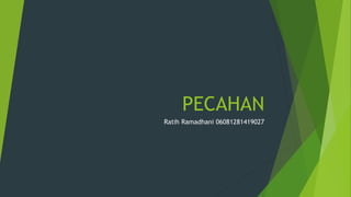 PECAHAN
Ratih Ramadhani 06081281419027
 