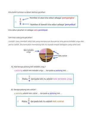 Kita boleh tuliskan ia dalam bentuk pecahan:
Kita sebut pecahan ini sebagai satu perempat.
Jom kita cuba guna pecahan!
Con...