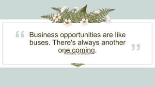 Business opportunities are like
buses. There's always another
one coming.
“ Richard Branson
”
 