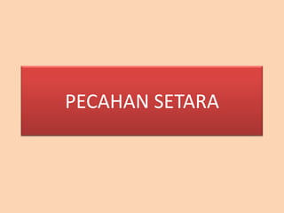 PECAHAN SETARA
 