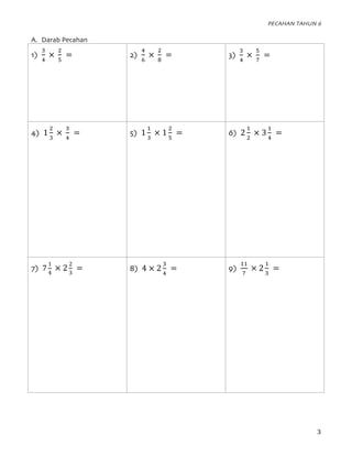 PECAHAN TAHUN 6
	 3	
A. Tambah Pecahan
1)
3
4
+
5
4
	= 2)
6
3
	+	
6
7
	= 3)
3
5
	+	
8
65
	=
4)
3
9
	+	
6
:
	= 5)
8
5
	+
8
...