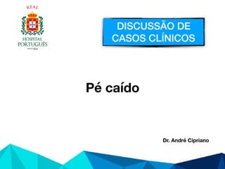 DISCUSSÃO DE
CASOS CLÍNICOS
Pé caído
Dr. André Cipriano
 
