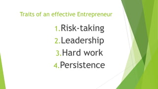 Traits of an effective Entrepreneur
1.Risk-taking
2.Leadership
3.Hard work
4.Persistence
 