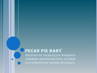 PECAN PIE BABY
WRITTEN BY JACQUELINE WOODSON
NEWBERY HONOR-WINNING AUTHOR
ILLUSTRATED BY SOPHIE BLACKALL
 