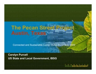 The Pecan Street Project
  Austin, Texas

   Connected and Sustainable Living CUD, Seoul May 2009



Carolyn Purcell
US State and Local Government, IBSG
 