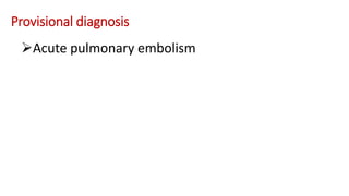 Provisional diagnosis
Acute pulmonary embolism
 