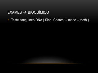 EXAMES  BIOQUÍMICO
• Teste sanguíneo DNA ( Sind. Charcot – marie – tooth )
 