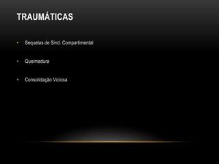TRAUMÁTICAS
• Sequelas de Sind. Compartimental
• Queimadura
• Consolidação Viciosa
 