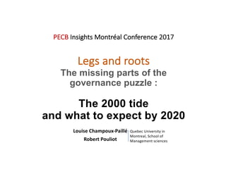 PECB Insights	Montréal	Conference 2017
Legs	and	roots
The missing parts of the
governance puzzle :
The 2000 tide
and what to expect by 2020
Louise	Champoux-Paillé
Robert	Pouliot
Quebec University in	
Montreal,	School of	
Management	sciences
 