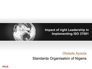 Impact of right Leadership in
Implementing ISO 37001
Ololade Ayoola
Standards Organisation of Nigeria
 