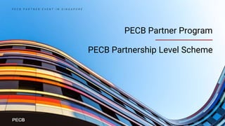 PECB Partner Program
PECB Partnership Level Scheme
P E C B P A R T N E R E V E N T I N S I N G A P O R E
 