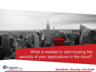 Application Security Institute Standards, Security, and Audit
What is needed to start trusting the
security of your applications in the cloud?
 