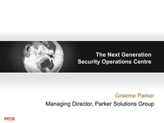 The Next Generation
Security Operations Centre
Graeme Parker
Managing Director, Parker Solutions Group
 