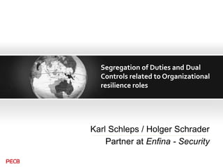 Segregation of Duties and Dual
Controls related to Organizational
resilience roles
Karl Schleps / Holger Schrader
Partner at Enfina - Security
 