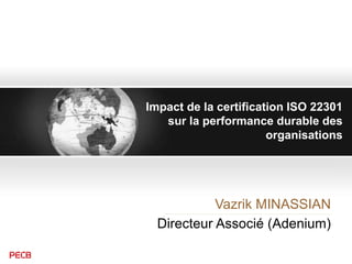 Impact de la certification ISO 22301
sur la performance durable des
organisations
Vazrik MINASSIAN
Directeur Associé (Adenium)
 