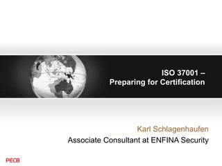 ISO 37001 –
Preparing for Certification
Karl Schlagenhaufen
Associate Consultant at ENFINA Security
 