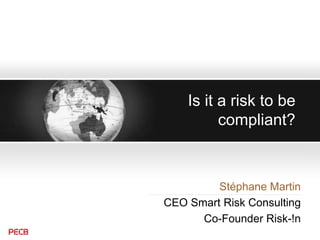 Is it a risk to be
compliant?
Stéphane Martin
CEO Smart Risk Consulting
Co-Founder Risk-!n
 