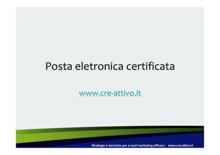 Posta eletronica certificata

       www.cre-attivo.it




          Strategie e tecniche per e-mail marketing efficaci - www.cre-attivo.it
 