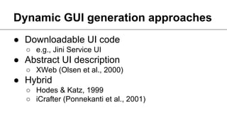 Dynamic GUI generation approaches
● Downloadable UI code
○ e.g., Jini Service UI

● Abstract UI description
○ XWeb (Olsen et al., 2000)

● Hybrid
○ Hodes & Katz, 1999
○ iCrafter (Ponnekanti et al., 2001)

Author unknown. Taken from http://www.flixya.com/photo/2162704/BasikalBicycle

 