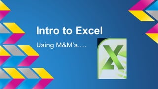 Intro to Excel
Using M&M’s….
 