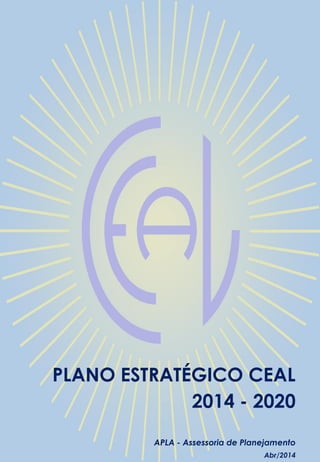 1
PLANO ESTRATÉGICO CEAL
2014 - 2020
Abr/2014
APLA - Assessoria de Planejamento
 