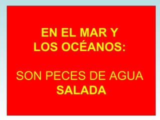 EN EL MAR Y  LOS OCÉANOS:   SON PECES DE AGUA  SALADA 