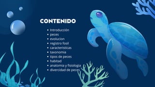 Introducción
peces
evolucion
registro fosil
caracteristicas
taxonomia
tipos de peces
habitad
anatomia y fisiologia
divercidad de peces
CONTENIDO
 