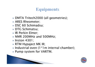 DMTA Tritech2000 (all geometries);
ARES Rheometer;
DSC 60 Schimadsu;
DTG Schimatsu;
IR Perkin Elmer;
NMR 200MHz and 500MHz;
Inston 4301;
RTM Hypaject MK III;
Industrial oven (1*1m internal chamber);
                (1 1m
Pump system for VARTM.
 