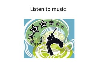 Listen to music
 