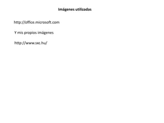 http://office.microsoft.com
Y mis propios imágenes
Imágenes utilizadas
http://www.sxc.hu/
 