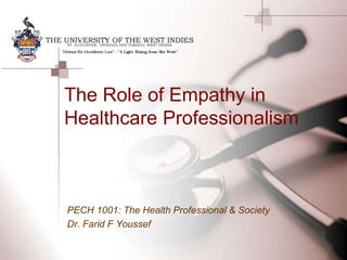 The Role of Empathy in
Healthcare Professionalism
PECH 1001: The Health Professional & Society
Dr. Farid F Youssef
 