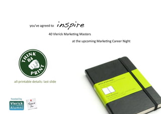 you’ve agreed to         inspire!
                             40 Vlerick Marke5ng Masters  
                                            at the upcoming Marke5ng Career Night 




  all printable details: last slide 



hosted by 
 