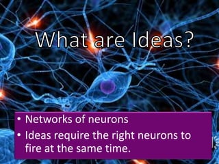 • Networks of neurons
• Ideas require the right neurons to
fire at the same time.