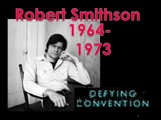 1 Robert Smithson 1964-     1973 