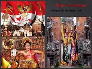 Music of indonesia
Made by: Nicole Garcia Flores
 