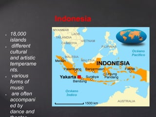 Indonesia
●   18,000
    islands
●    different
    cultural
    and artistic
    temperame
    nts.
●    various
    forms of
    music
●    are often
    accompani
    ed by
    dance and
 