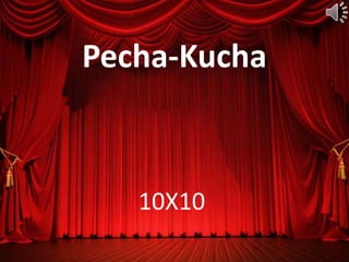 10X10
Pecha-Kucha
 