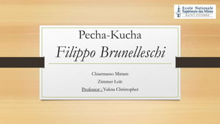 Pecha-Kucha
Filippo Brunelleschi
Chiarmasso Miriam
Zimmer Loïc
Professor : Yukna Christopher
 